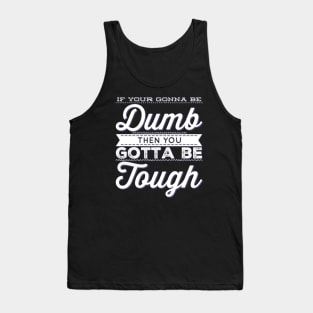 If your gonna be dumb then you gotta be tough Tank Top